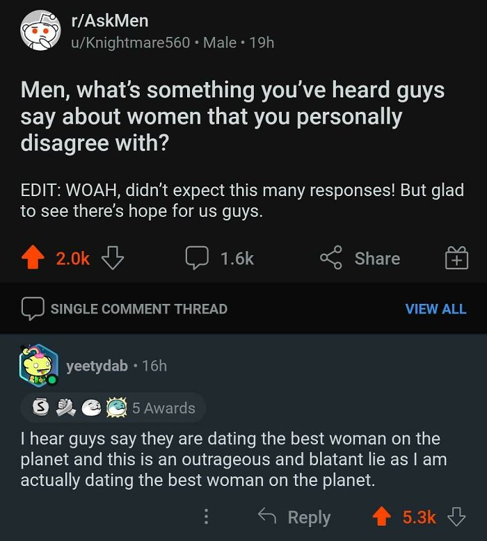 wholesome pics - Meme - rAskMen uKnightmare560 Male 19h Men, what's something you've heard guys say about women that you personally disagree with? Edit Woah, didn't expect this many responses! But glad to see there's hope for us guys. Single Comment Threa