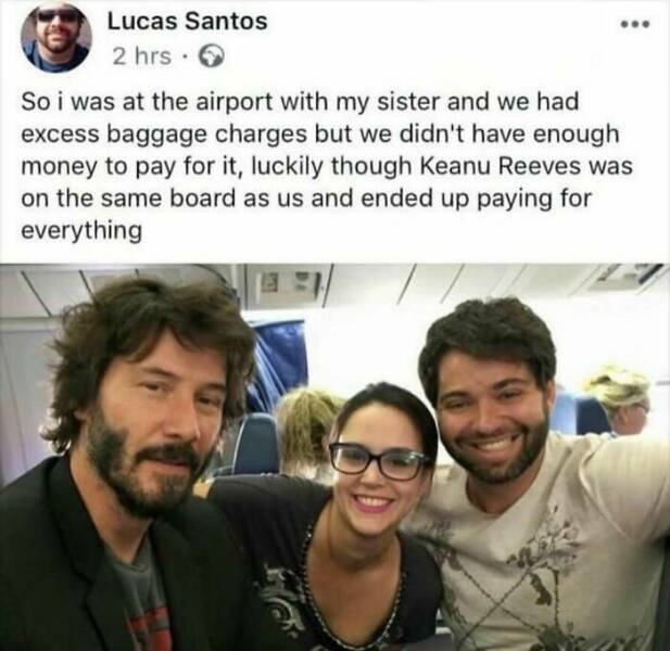 wholesome pics - keanu reeves nice guy - Lucas Santos 2 hrs. So i was at the airport with my sister and we had excess baggage charges but we didn't have enough money to pay for it, luckily though Keanu Reeves was on the same board as us and ended up payin