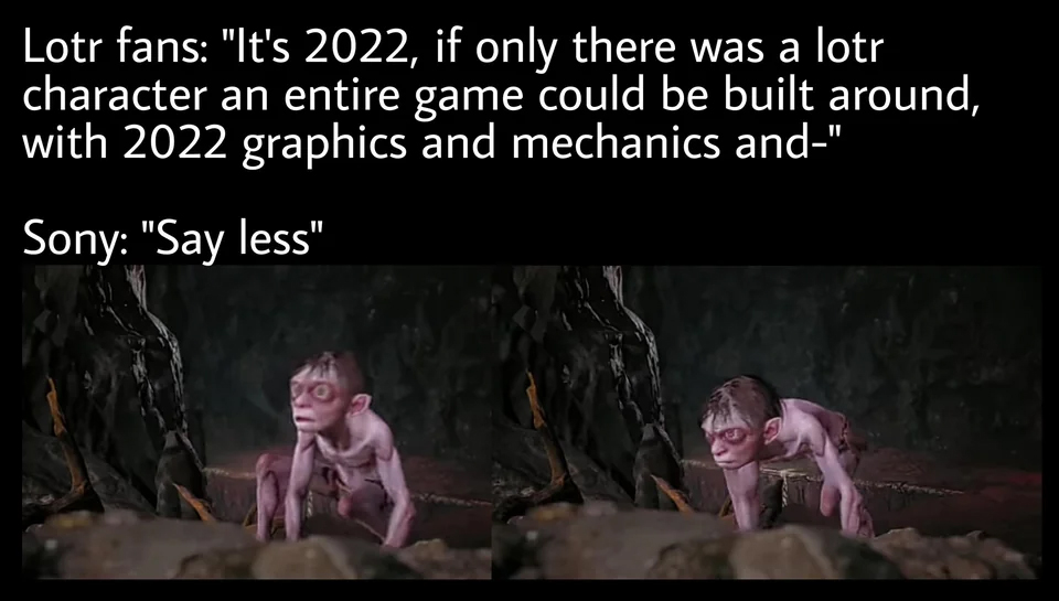 darkness - Lotr fans "It's 2022, if only there was a lotr character an entire game could be built around, with 2022 graphics and mechanics and" Sony "Say less"