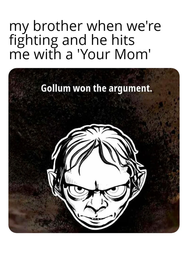 cartoon - my brother when we're fighting and he hits me with a 'Your Mom' Gollum won the argument.