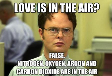dwight schrute - Love Is In The Air? False. Nitrogen, Oxygen, Argon And Carbon Dioxide Are In The Air