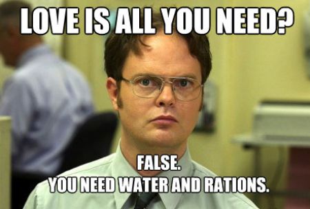 dwight schrute - Love Is All You Need? False. You Need Water And Rations
