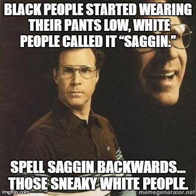 funny white people jokes - Black People Started Wearing Their Pants Low, White People Called It "Saggin. Spell Saggin. Backwards... Those Sneaky White People. imgflip.com memegenerator.net