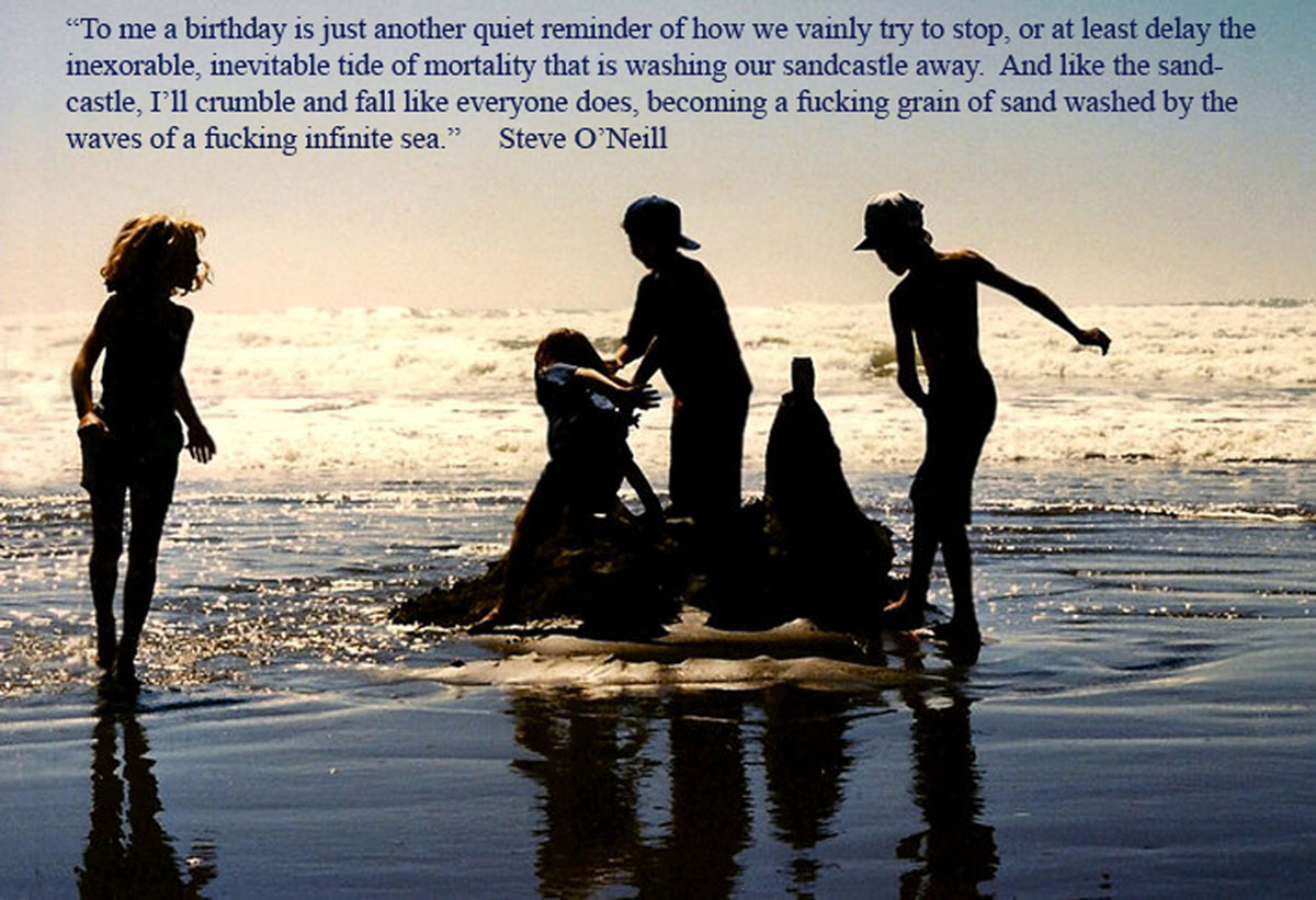 After my sixty something birthday I added my thoughts to a picture I took of when my kids built a sand castle and tried to shore it up as the tide came in.