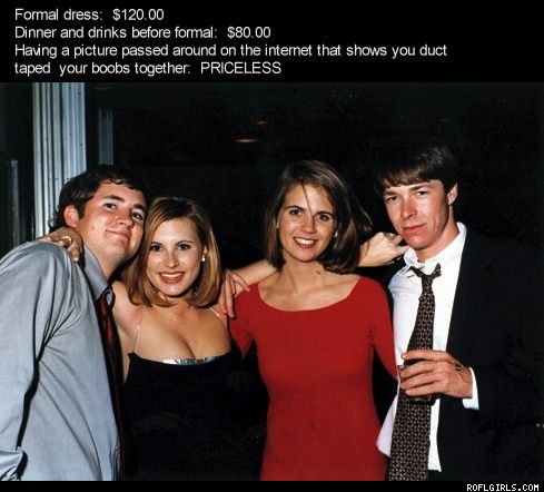 funny duct tape meme - Formal dress $120.00 Dinner and drinks before formal $80.00 Having a picture passed around on the internet that shows you duct taped your boobs together. Priceless Roflgirls.Com