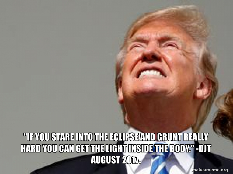 trump watching eclipse - "If You Stare Into The Eclipseand Grunt Really Hard You Can Get The Lightinside The Body." Djt . makeameme.org