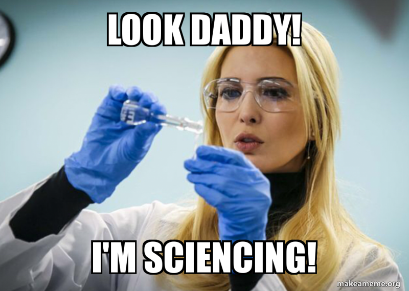 ivanka trump science - Look Daddy! Im Sciencing! makeameme.org