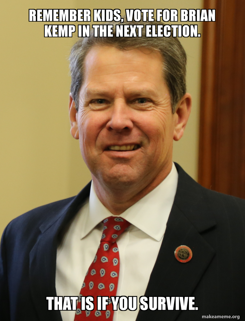 brian kemp - Remember Kids. Vote For Brian Kemp In The Next Election. That Is If You Survive.