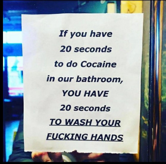 if you have 20 seconds to do cocaine in our bathroom - If you have 20 seconds to do Cocaine in our bathroom, You Have 20 seconds To Wash Your Fucking Hands