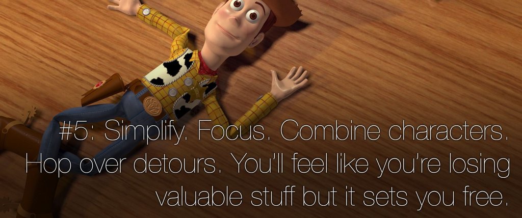 toy story - Simplify. Focus, Combine characters. Hop over detours. You'll feel you're losing ' valuable stuff but it sets you free.