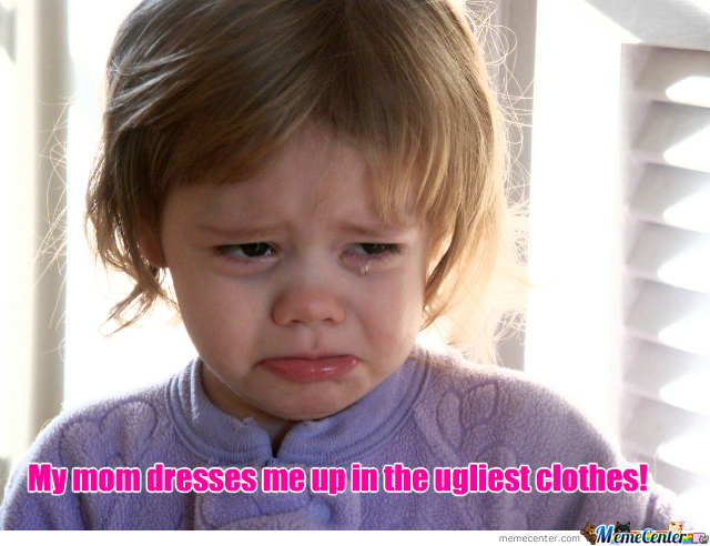 yelling at your kids - My mom dresses me up in the ugliest clothes! memecenter.com Memelenler