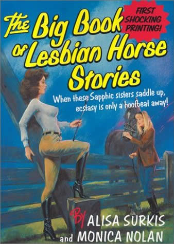 big book of lesbian horse stories - First Shocking Printing! The Big Book seteng Lesbian Horse Stories When these Sapphic sisters saddle up, ecstasy is only a hoofbeat away! Palisa Surkis and Monica Nolan