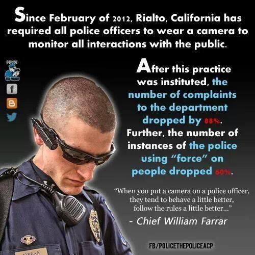 quotes about police body cameras - Since February of 2012, Rialto, California has required all police officers to wear a camera to monitor all interactions with the public. After this practice was instituted, the number of complaints to the department dro
