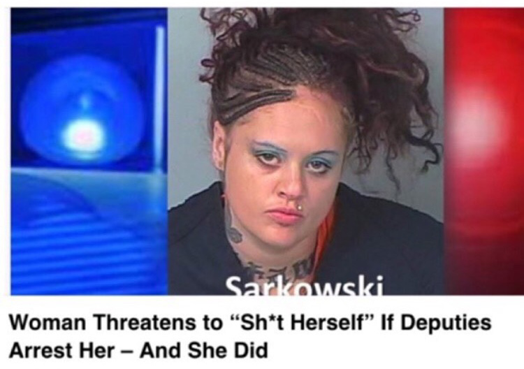 stupid criminal meme - Sarkowski Woman Threatens to "Sht Herself If Deputies Arrest Her And She Did