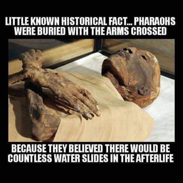 mummies of egypt - Little Known Historical Fact...Pharaohs Were Buried With The Arms Crossed Because They Believed There Would Be Countless Water Slides In The Afterlife