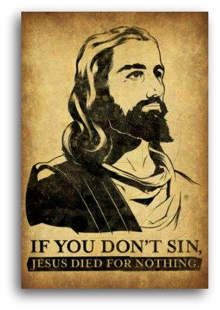 If you don't sin. Jesus died for nothing.