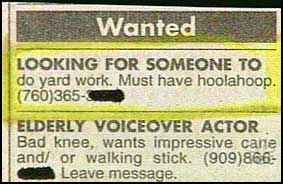 funny newspaper ad - Wanted Looking For Someone To do yard work. Must have hoolahoop. 760365 Elderly Voiceover Actor Bad knee, wants impressive cane and or walking stick. 909866 Leave message.