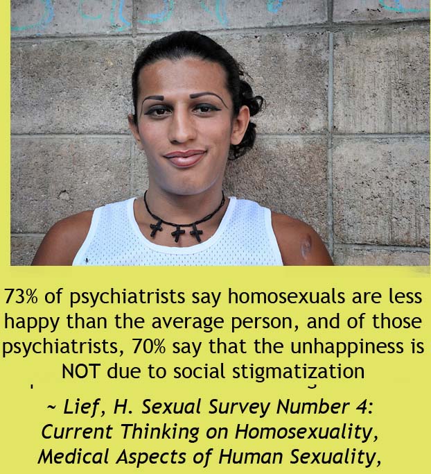 prison transvestite - W 73% of psychiatrists say homosexuals are less happy than the average person, and of those psychiatrists, 70% say that the unhappiness is Not due to social stigmatization ~ Lief, H. Sexual Survey Number 4 Current Thinking on Homosex