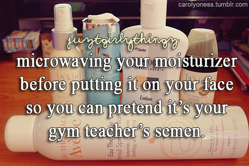 justgirlythings parody - carolyoness.tumblr.com Les guytgirlythingy microwaving your moisturizer before putting it on your face so you can pretend it's your gym teacher's semen. Lotion Dante n g Eau Therle femal Spriv ate coisante, Soothing, a men. ex1050