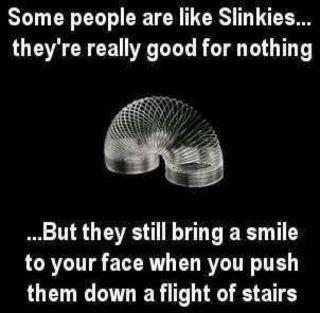 slinky meme - Some people are Slinkies.... they're really good for nothing ....But they still bring a smile to your face when you push them down a flight of stairs