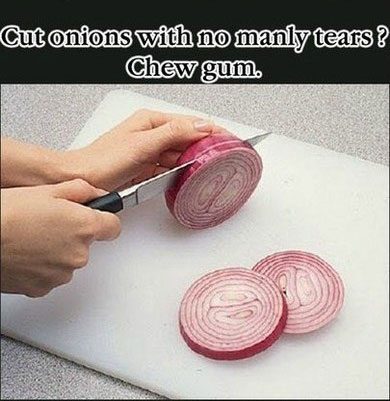 life hacks - Cut onions with no manly tears? Chew gum.