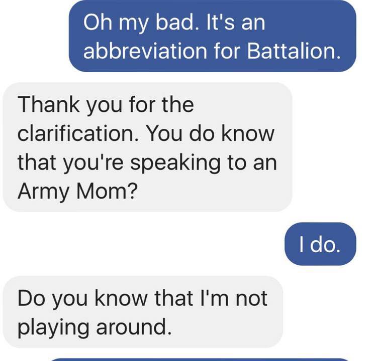 organization - Oh my bad. It's an abbreviation for Battalion. Thank you for the clarification. You do know that you're speaking to an Army Mom? I do. Do you know that I'm not playing around.