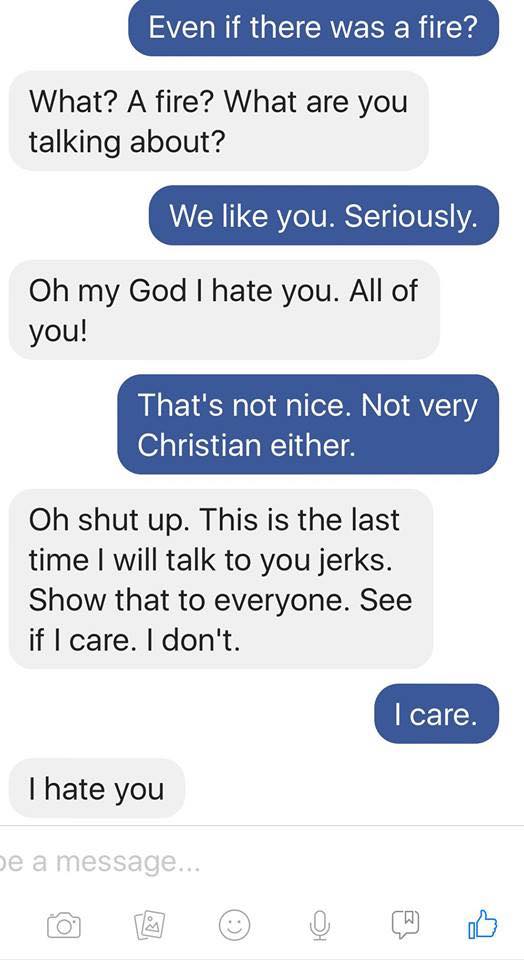 number - Even if there was a fire? What? A fire? What are you talking about? We you. Seriously. Oh my God I hate you. All of you! That's not nice. Not very Christian either. Oh shut up. This is the last time I will talk to you jerks. Show that to everyone