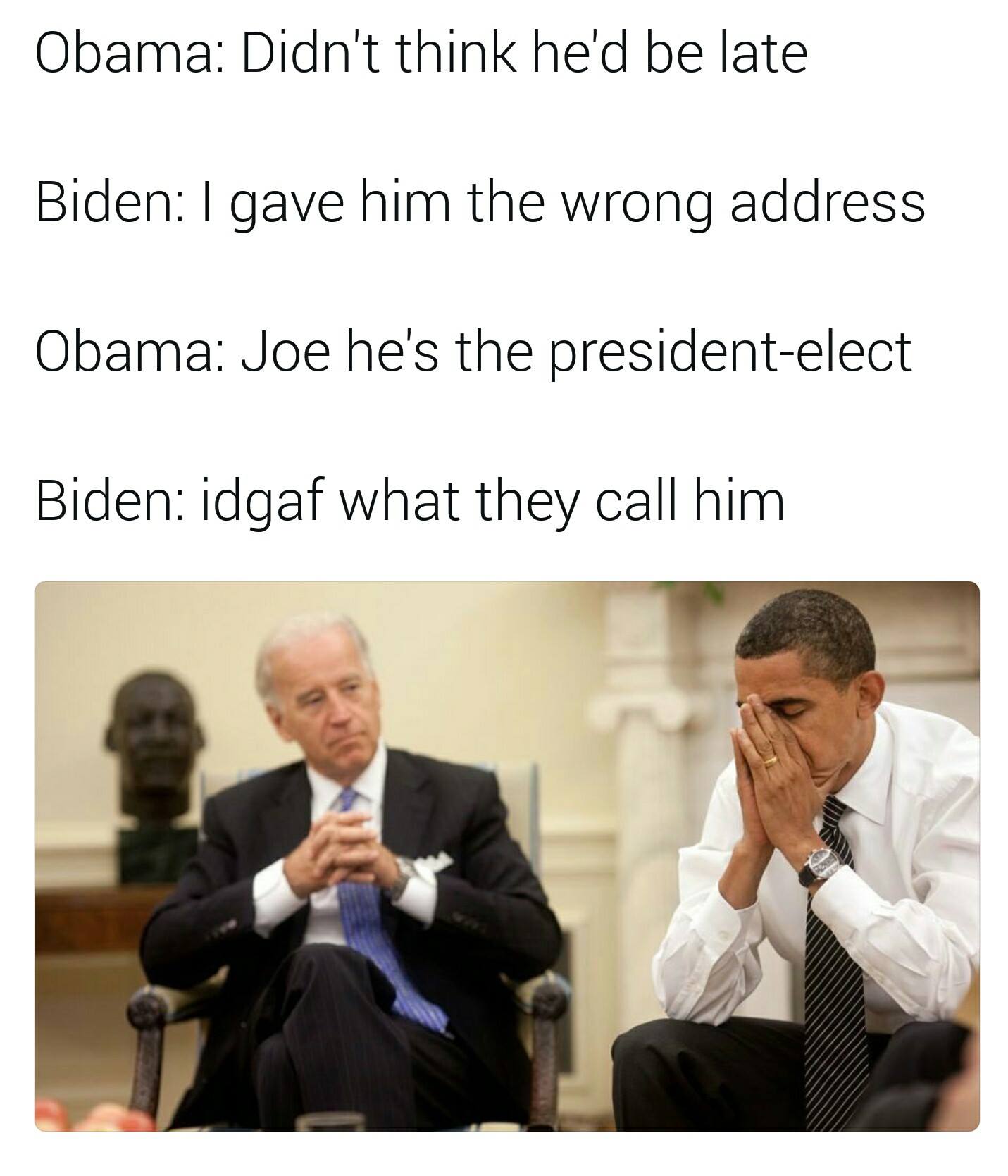joe biden and barack obama - Obama Didn't think he'd be late Biden I gave him the wrong address Obama Joe he's the presidentelect Biden idgaf what they call him