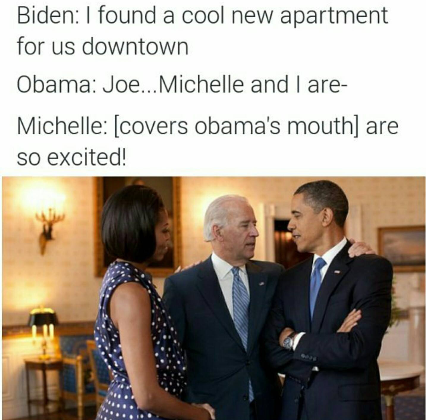 best biden obama memes - Biden I found a cool new apartment for us downtown Obama Joe... Michelle and I are Michelle covers obama's mouth are so excited!