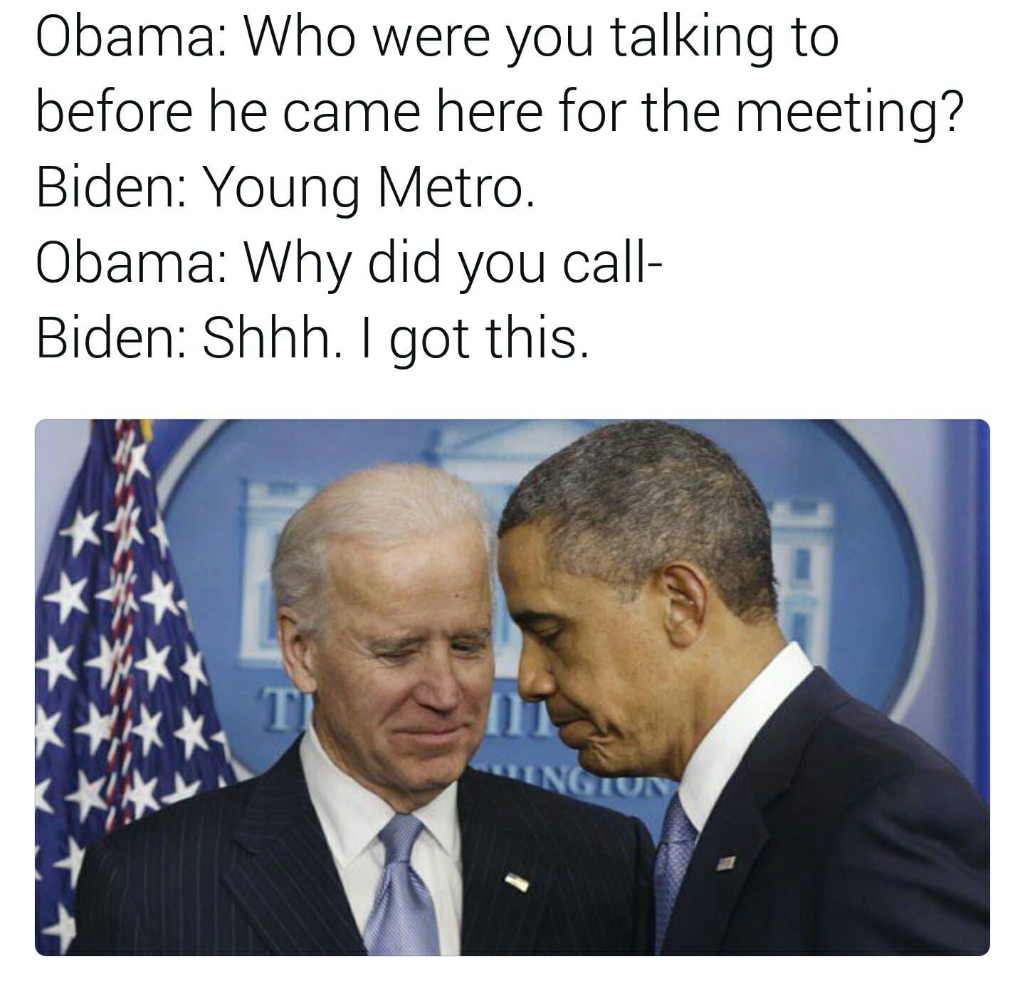 biden memes meeting - Obama Who were you talking to before he came here for the meeting? Biden Young Metro. Obama Why did you call Biden Shhh. I got this. Tingiun