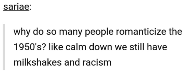 Humour - sariae why do so many people romanticize the 1950's? calm down we still have milkshakes and racism
