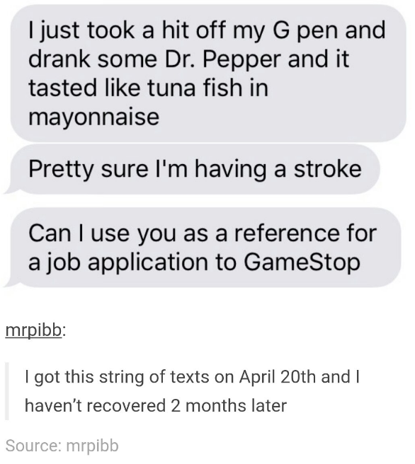 fish tumblr posts - I just took a hit off my G pen and drank some Dr. Pepper and it tasted tuna fish in mayonnaise Pretty sure I'm having a stroke Can I use you as a reference for a job application to GameStop mrpibb I got this string of texts on April 20