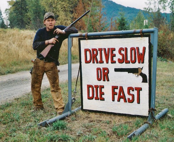 OR DIEEEEEE FAST!   Friend from family hometown posing by a sign,.....   Speaks for itself!!