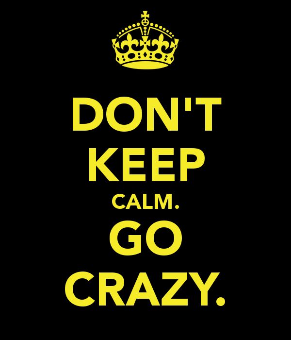 keep calm and go crazy - Don'T Keep Calm. Go Crazy.
