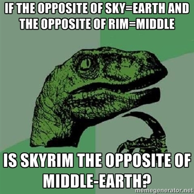 video game memes - If The Opposite Of SkyEarth And The Opposite Of RimMiddle Is Skyrim The Opposite Of MiddleEarth? memegenerator.net