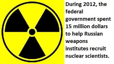 nuclear waste - During 2012, the federal government spent 15 million dollars to help Russian weapons institutes recruit nuclear scientists.