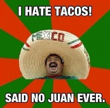taco meme - I Hate Tacos! Said No Juan Ever.
