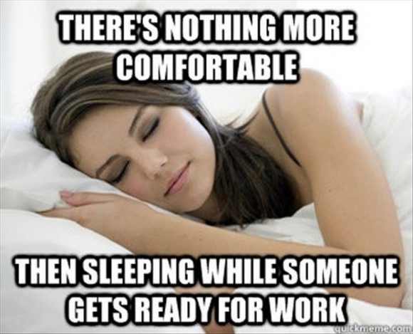 sleeping while someone gets ready for work - There'S Nothing More Comfortable Then Sleeping While Someone Gets Ready For Work quickmeme.com