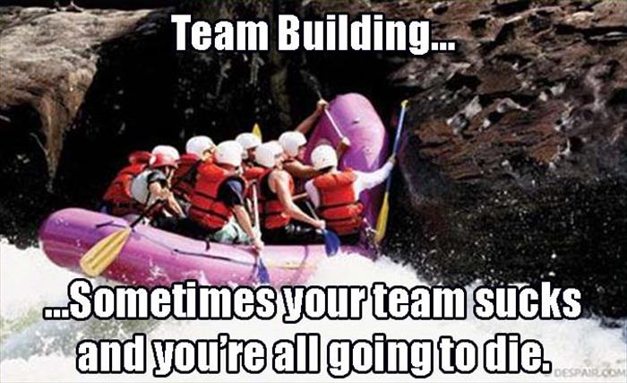 funny team building - Team Building... ..Sometimes your team sucks and you're all going to die.
