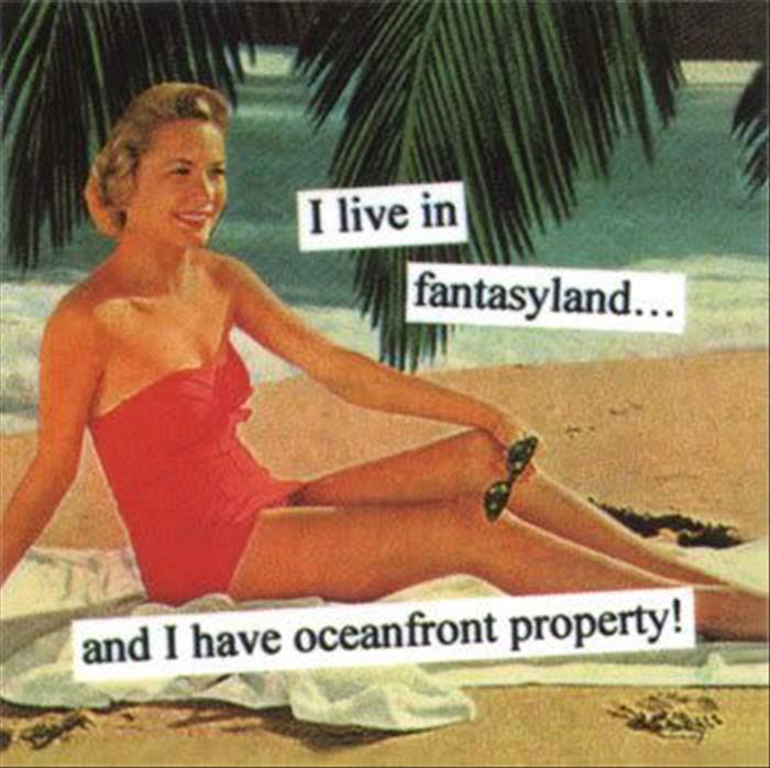 Humour - I live in fantasyland... and I have oceanfront property!