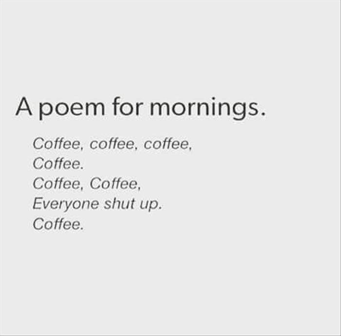 document - A poem for mornings. Coffee, coffee, coffee, Coffee. Coffee, Coffee, Everyone shut up. Coffee.