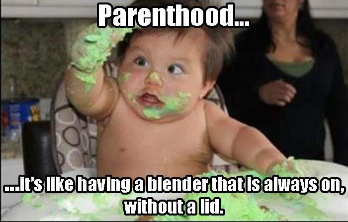 parenthood funny - Parenthood... ...it's having a blender that is always on, without a lid.