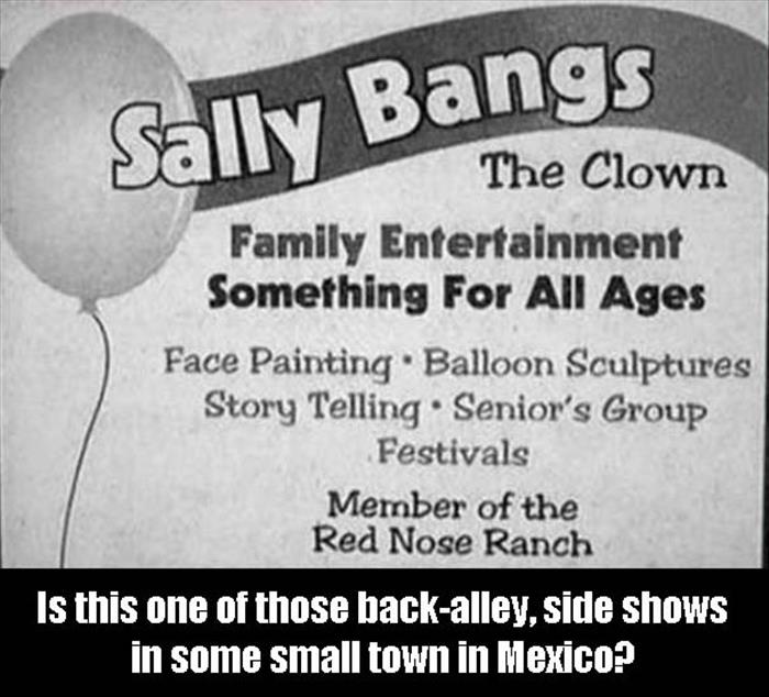 material - Sally Bangs The Clown Family Entertainment Something For All Ages Face Painting Balloon Sculptures Story Telling Senior's Group Festivals Member of the Red Nose Ranch Is this one of those backalley, side shows in some small town in Mexico