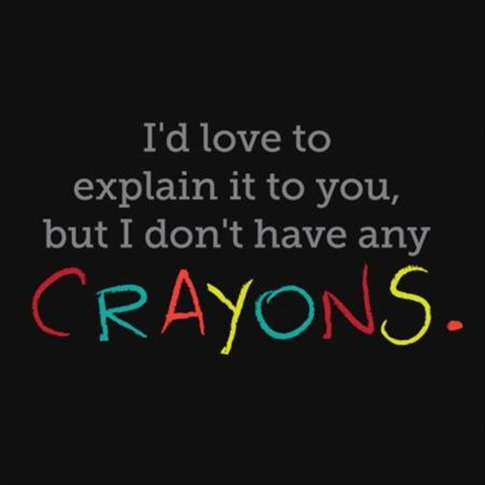 dont have the time or crayons - I'd love to explain it to you, but I don't have any Crayons.