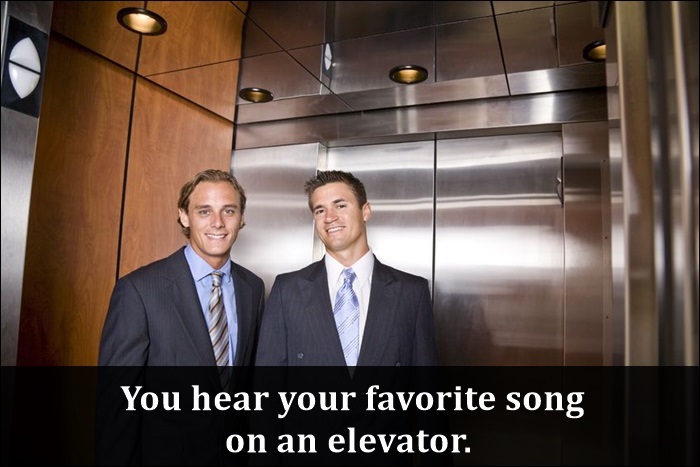 suit - You hear your favorite song on an elevator.