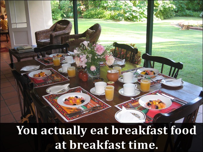 you become an adult - You actually eat breakfast food at breakfast time.