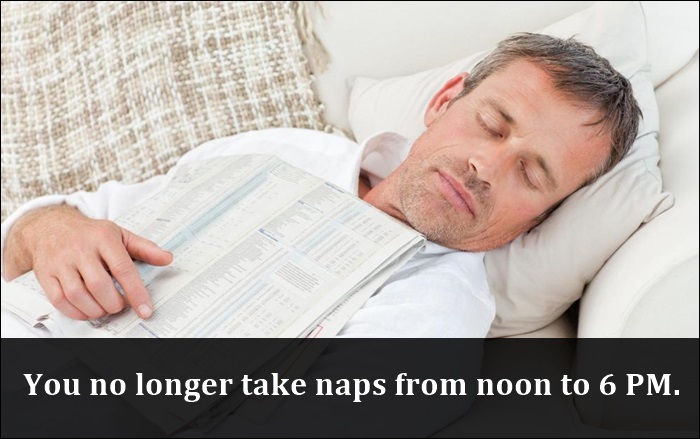 You no longer take naps from noon to 6 Pm.
