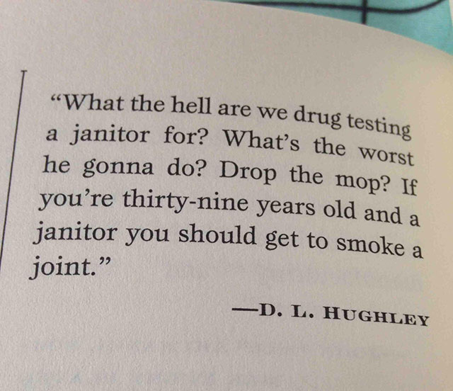 font - What the hell are we drug testing a janitor for? What's the worst he gonna do? Drop the mop? If you're thirtynine years old and a janitor you should get to smoke a joint. D. L. Hughley