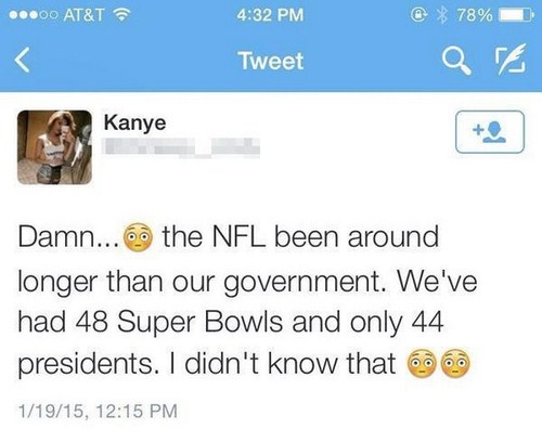 ..00 At&T @ % 78% Tweet Kanye Damn... the Nfl been around longer than our government. We've had 48 Super Bowls and only 44 presidents. I didn't know that 99 11915,