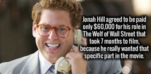 jonah hill quotes wolf of wall street - Jonah Hill agreed to be paid only $60,000 for his role in The Wolf of Wall Street that took 7 months to film, because he really wanted that specific part in the movie.